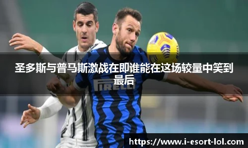 圣多斯与普马斯激战在即谁能在这场较量中笑到最后