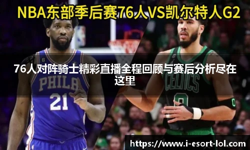 76人对阵骑士精彩直播全程回顾与赛后分析尽在这里