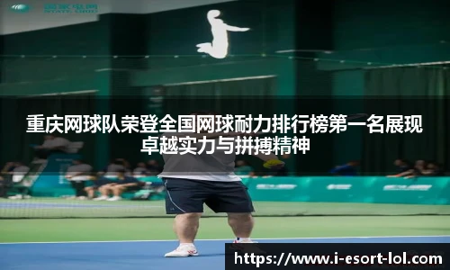 重庆网球队荣登全国网球耐力排行榜第一名展现卓越实力与拼搏精神