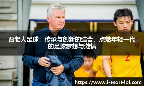 贾老人足球：传承与创新的结合，点燃年轻一代的足球梦想与激情