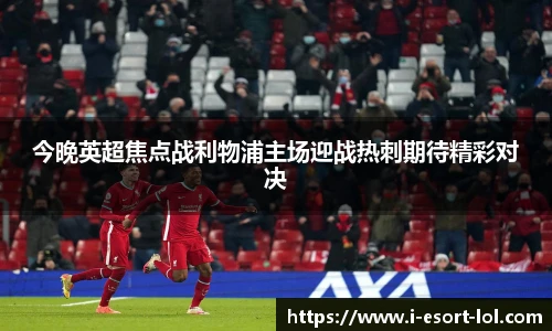 今晚英超焦点战利物浦主场迎战热刺期待精彩对决