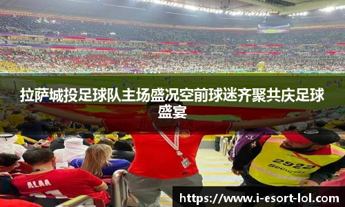 拉萨城投足球队主场盛况空前球迷齐聚共庆足球盛宴