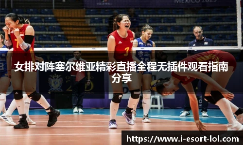 女排对阵塞尔维亚精彩直播全程无插件观看指南分享